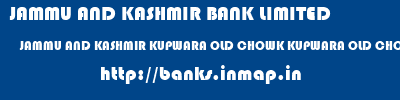 JAMMU AND KASHMIR BANK LIMITED  JAMMU AND KASHMIR KUPWARA OLD CHOWK KUPWARA OLD CHOWK  KUPWARA  banks information 